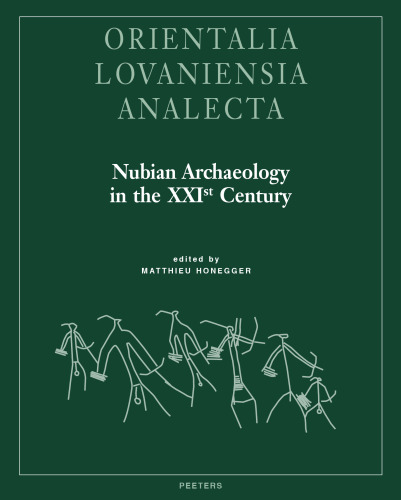 Nubian Archaeology in the XXIst Century: Proceedings of the Thirteenth International Conference for Nubian Studies, Neuchâtel, 1st-6th September 2014 (Orientalia Lovaniensia Analecta)