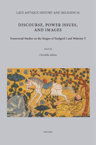 Discourse, Power Issues, and Images: Transversal Studies on the Reigns of Yazdgird I and Wahram V: Volume 26 (Late Antique History and Religion)