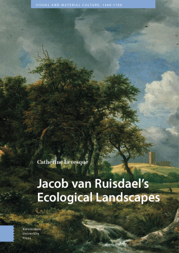 Jacob van Ruisdael’s Ecological Landscapes (Visual and Material Culture, 1300-1700)