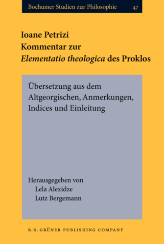 Ioane Petrizi. Kommentar zur ''Elementatio Theologica'' des Proklos: Übersetzung aus dem Altgeorgischen, Anmerkungen, Indices und Einleitung (Bochumer Philosophisches ... Fur Antike Und Mittelalter)