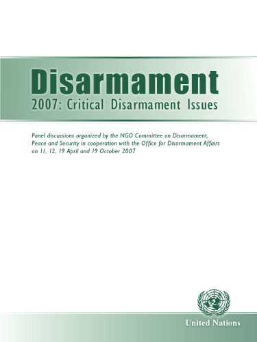 Disarmament 2007: Critical Disarmament Issues - Panel Discussions Organized by the NGO Committee on Disarmament, Peace and Security in Cooperation with ... on 11, 12, 19 April and 19 October 2007