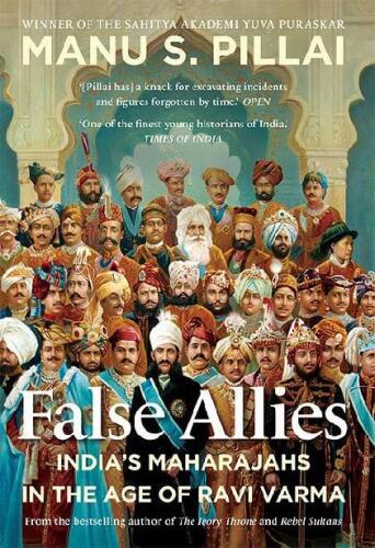 False Allies: India'S Maharajahs In The Age Of Ravi Varma