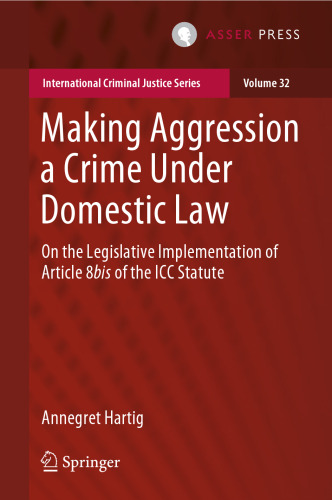 Making Aggression a Crime Under Domestic Law: On the Legislative Implementation of Article 8bis of the ICC Statute (International Criminal Justice Series, 32)