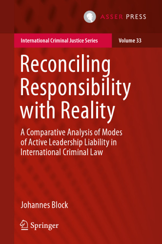 Reconciling Responsibility with Reality: A Comparative Analysis of Modes of Active Leadership Liability in International Criminal Law (International Criminal Justice Series, 33)