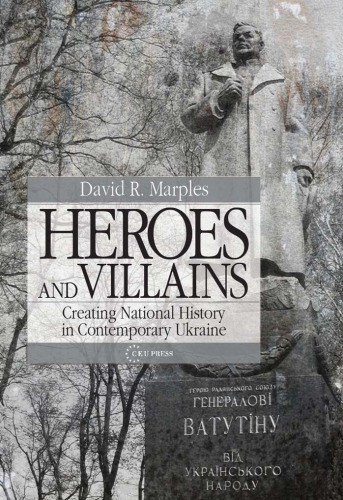 Heroes and Villains: Creating National History in Contemporary Ukraine
