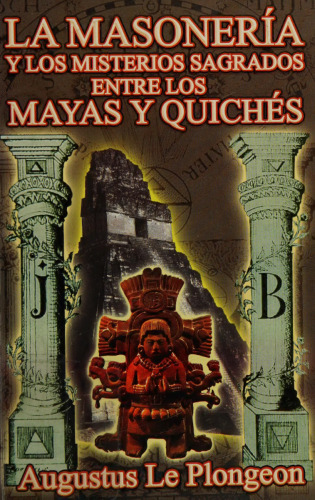 La Masoneria y los Misterios Sagrados entre los Mayas y Quiches