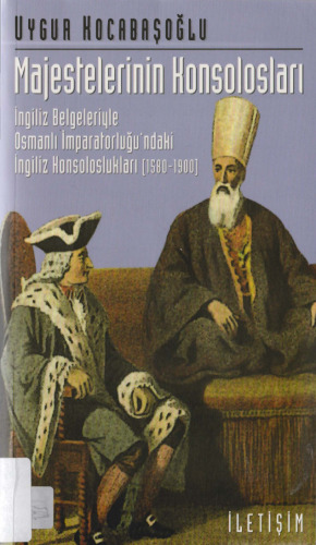 Majestelerinin Konsolosları: İngiliz Belgeleriyle Osmanlı İmparatorluğu'ndaki İngiliz Konsoloslukları (1580-1900)
