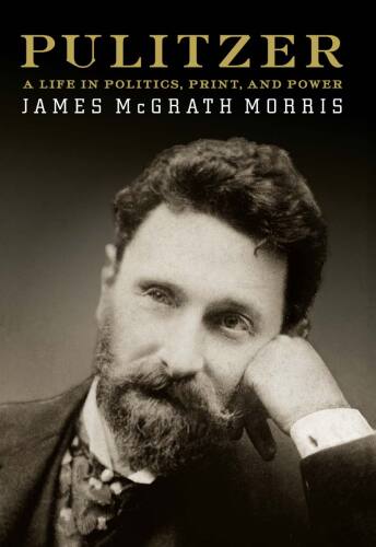 Pulitzer: A Life in Politics, Print, and Power