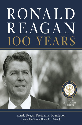 Ronald Reagan: 100 Years: Official Centennial Edition from the Ronald Reagan Presidential Foundation