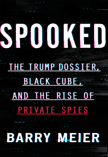Spooked: The Trump Dossier, Black Cube, and the Rise of Private Spies