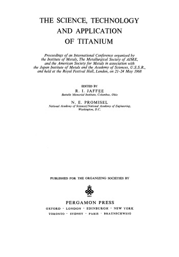 The Science, Technology and Application of Titanium. Proceedings of an International Conference Organized by the Institute of Metals, the Metallurgical Society of Aime, and the American Society for Metals in Association with the Japan Institute of Metals and the Academy of Sciences, U.S.S.R., and Held at th
