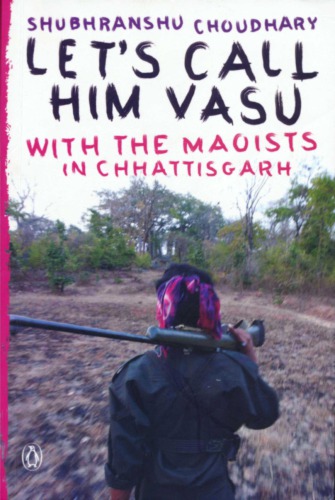 Let's Call Him Vasu: With the Maoists in Chhattisgarh