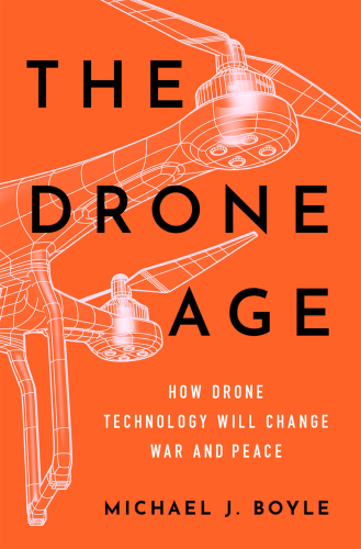 The Drone Age: How Drone Technology Will Change War and Peace