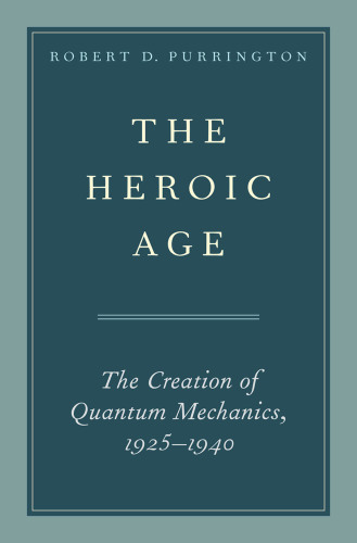 The Heroic Age: The Creation of Quantum Mechanics, 1925-1940