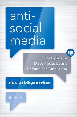 Antisocial Media How Facebook Disconnects Us and Undermines Democracy