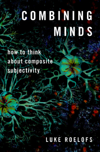 Combining Minds How to Think About Composite Subjectivity (Philosophy of Mind Series)