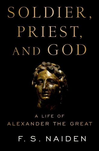 Soldier, Priest, and God : A Life of Alexander the Great