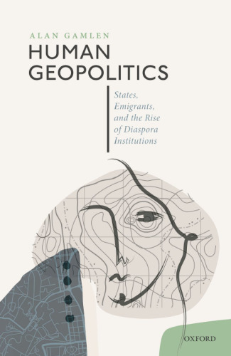 Human Geopolitics : States, Emigrants, and the Rise of Diaspora Institutions