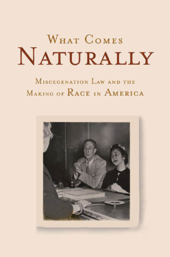 What comes naturally : miscegenation law and the making of race in America