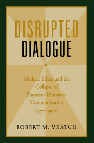 Disrupted dialogue : medical ethics and the collapse of physician-humanist communication (1770-1980)