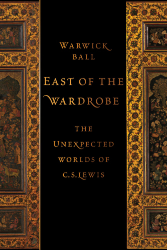 East of the Wardrobe The Unexpected Worlds of C. S. Lewis