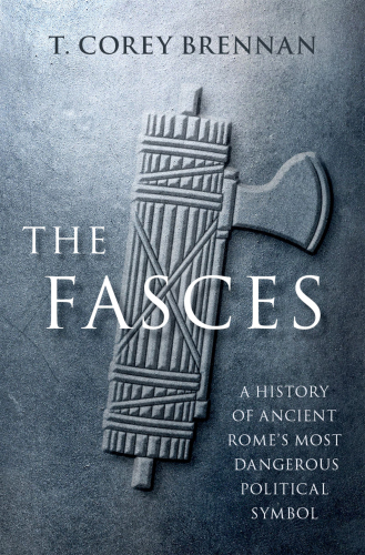 The Fasces A History of Ancient Rome's Most Dangerous Political Symbol