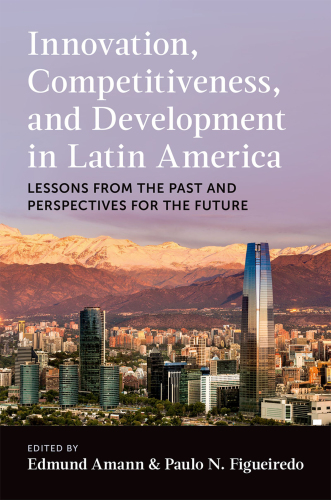 Innovation, Competitiveness, and Development in Latin America Lessons From the Past and Perspectives for the Future