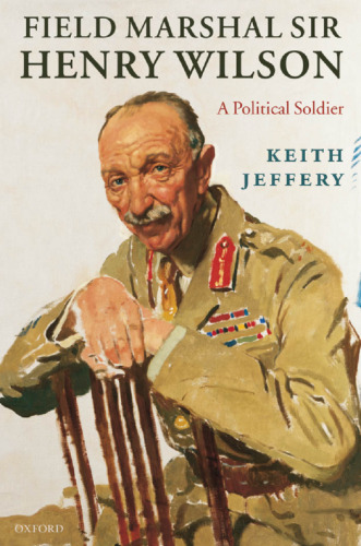 Field Marshal Sir Henry Wilson: A Political Soldier