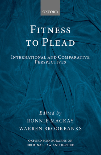 Fitness to Plead: International and Comparative Perspectives (Oxford Monographs on Criminal Law and Justice)