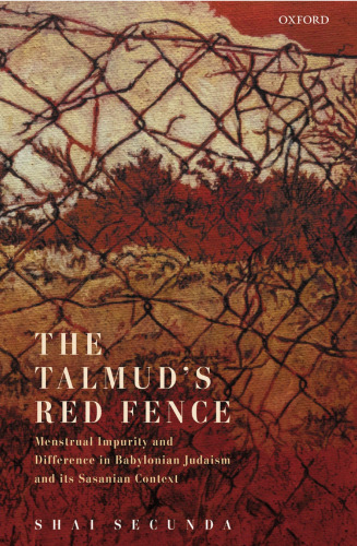 The Talmud's Red Fence: Menstrual Impurity And Difference In Babylonian Judaism And Its Sasanian Context
