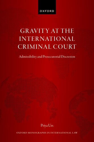 Gravity at the International Criminal Court Admissibility and Prosecutorial Discretion (Oxford Monographs in International Law
