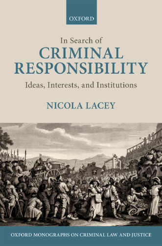 In Search of Criminal Responsibility: Ideas, Interests, and Institutions (Oxford Monographs on Criminal Law and Justice)