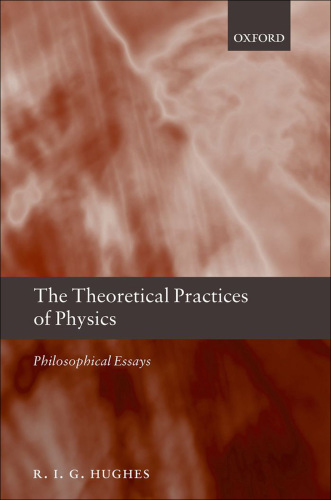 The theoretical practices of physics: philosophical essays