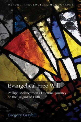 Evangelical Free Will: Phillipp Melanchthon's Doctrinal Journey on the Origins of Faith (Oxford Theological Monographs)