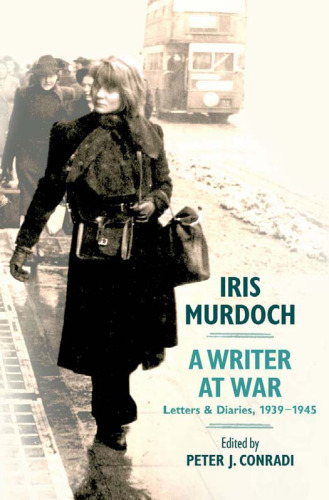 Iris Murdoch, A Writer at War : Letters and Diaries, 1939-1945