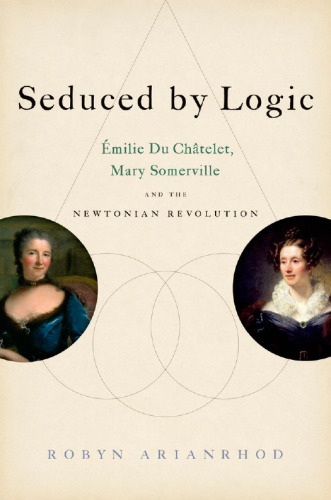 Seduced by Logic Emilie Du Chatelet, Mary Somerville and the Newtonian Revolution