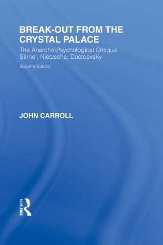 Break-Out from the Crystal Palace : the Anarcho-Psychological Critique: Stirner, Nietzsche, Dostoevsky