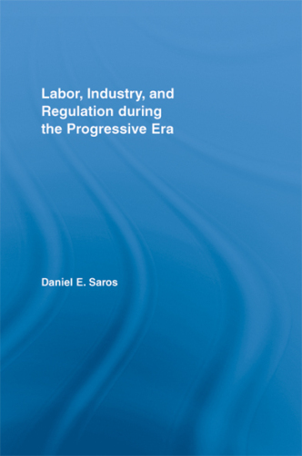 Labor, Industry, and Regulation During the Progressive Era