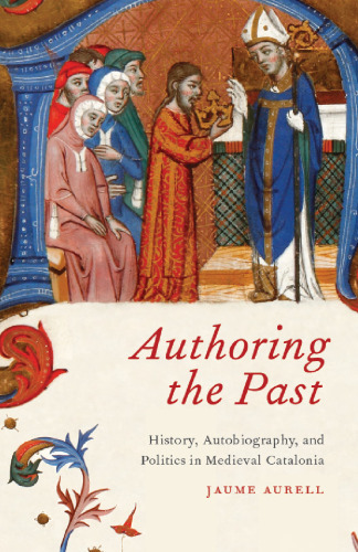 Authoring the Past: History, Autobiography, and Politics in Medieval Catalonia