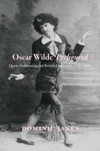 Oscar Wilde Prefigured: Queer Fashioning and British Caricature, 1750-1900