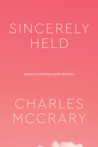 Sincerely Held: American Secularism and Its Believers
