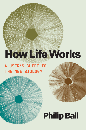 How Life Works : A User’s Guide to the New Biology