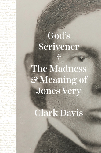 God's Scrivener : The Madness and Meaning of Jones Very