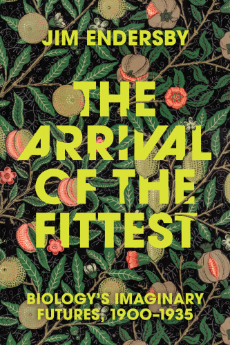 The Arrival of the Fittest : Biology's Imaginary Futures, 1900–1935