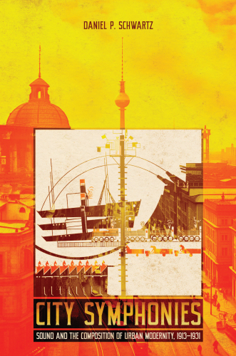 City Symphonies Sound and the Composition of Urban Modernity, 1913–1931