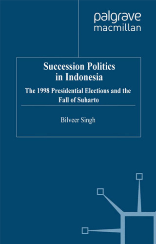 Succession Politics in Indonesia: The 1998 Presidential Elections and the Fall of Suharto