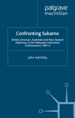 Confronting Sukarno: British, American, Australian and New Zealand Diplomacy in the Malaysian-Indonesian Confrontation, 1961–5