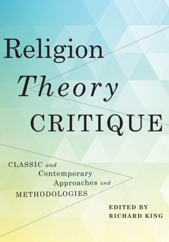 Religion, theory, critique classic and contemporary approaches and methodologies