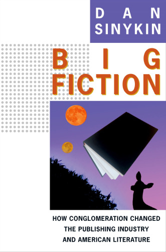 Big Fiction: How Conglomeration Changed the Publishing Industry and American Literature