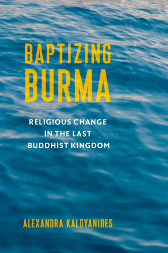 Baptizing Burma: Religious Change in the Last Buddhist Kingdom